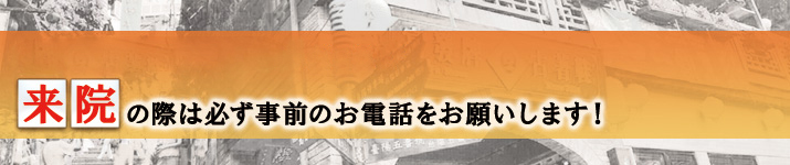 来院の際は必ず事前のお電話をお願いします!